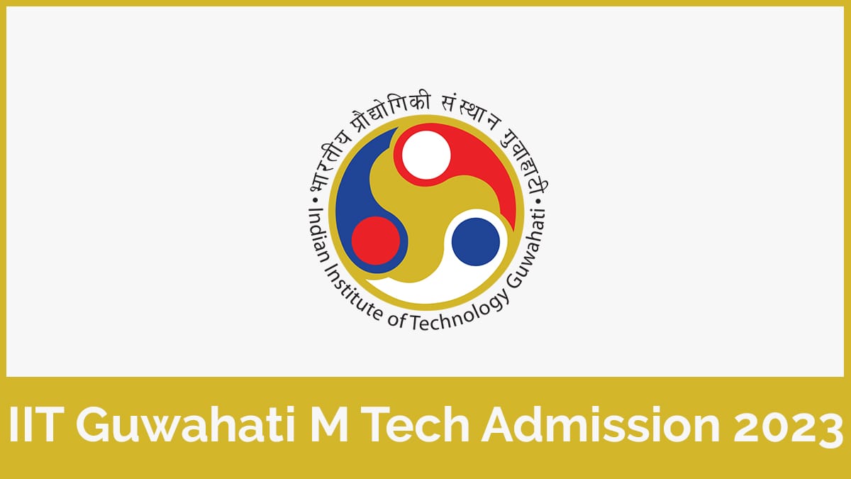 IIT Guwahati M Tech Admission 2023, Form, Eligibility, Etc.